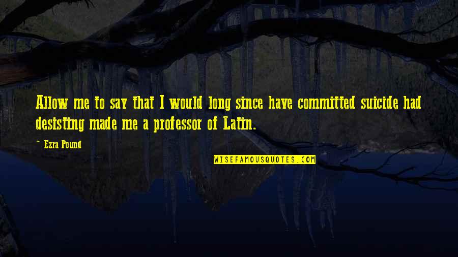 Professor Professor Quotes By Ezra Pound: Allow me to say that I would long Professor Professor Quotes By Ezra Pound: Allow me to say that I would long