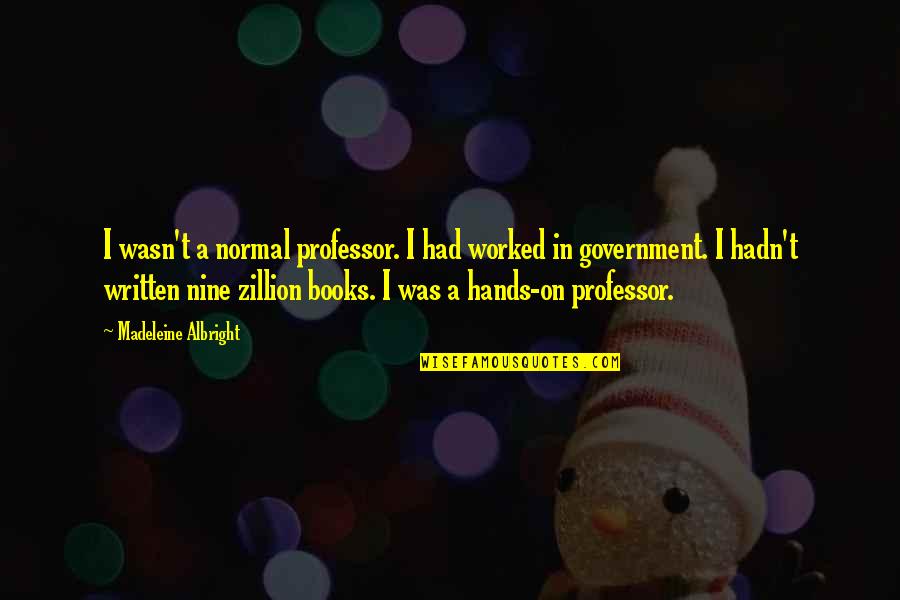 Professor Professor Quotes By Madeleine Albright: I wasn't a normal professor. I had worked Professor Professor Quotes By Madeleine Albright: I wasn't a normal professor. I had worked