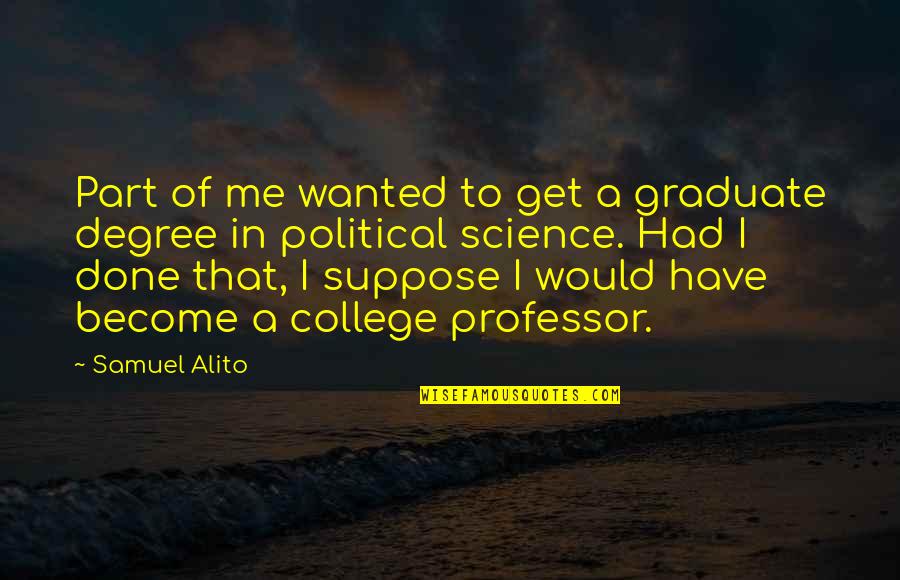 Professor Professor Quotes By Samuel Alito: Part of me wanted to get a graduate Professor Professor Quotes By Samuel Alito: Part of me wanted to get a graduate