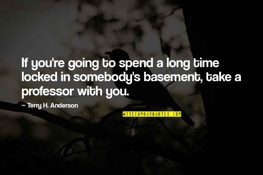 Professor Professor Quotes By Terry H. Anderson: If you're going to spend a long time Professor Professor Quotes By Terry H. Anderson: If you're going to spend a long time