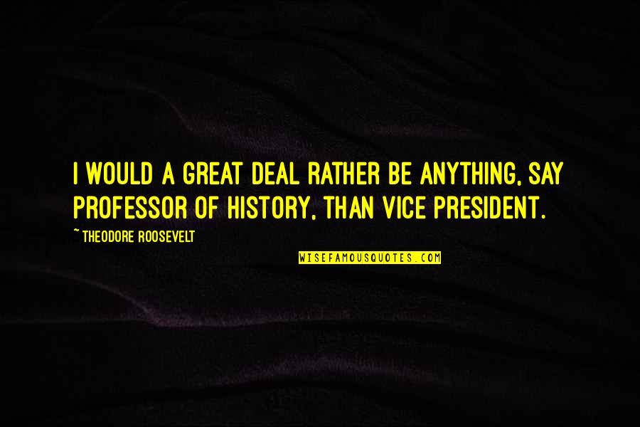 Professor Professor Quotes By Theodore Roosevelt: I would a great deal rather be anything, Professor Professor Quotes By Theodore Roosevelt: I would a great deal rather be anything,