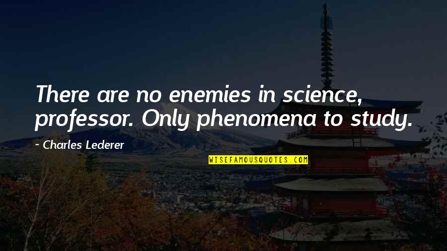 Professor Quotes By Charles Lederer: There are no enemies in science, professor. Only