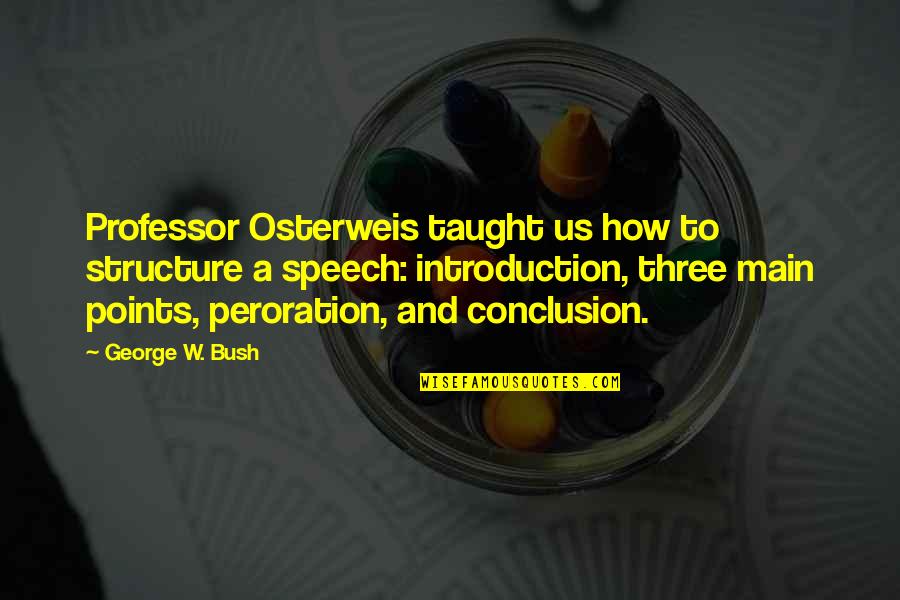 Professor Quotes By George W. Bush: Professor Osterweis taught us how to structure a