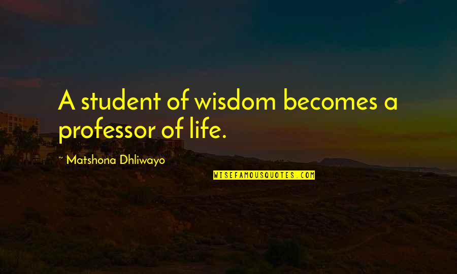 Professor Quotes By Matshona Dhliwayo: A student of wisdom becomes a professor of