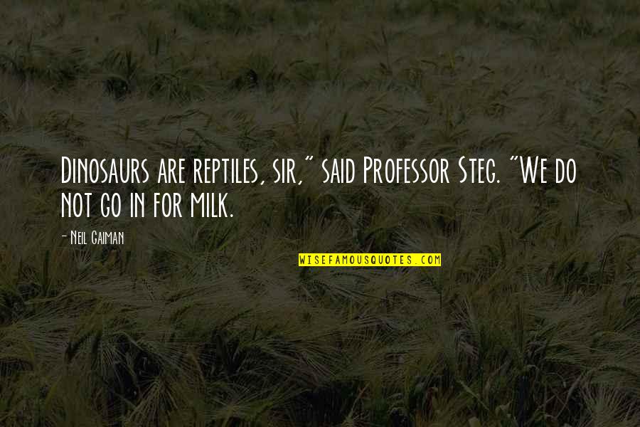 Professor Quotes By Neil Gaiman: Dinosaurs are reptiles, sir," said Professor Steg. "We