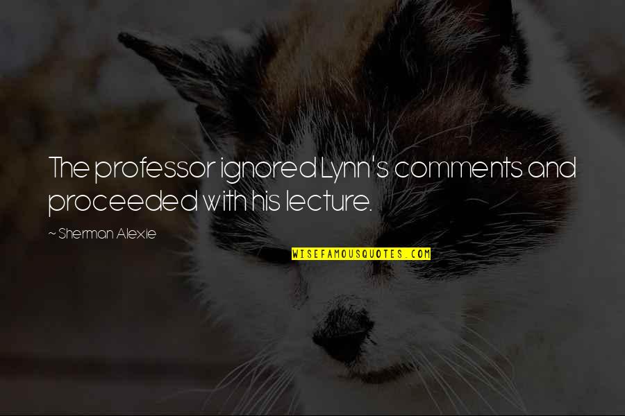 Professor Quotes By Sherman Alexie: The professor ignored Lynn's comments and proceeded with