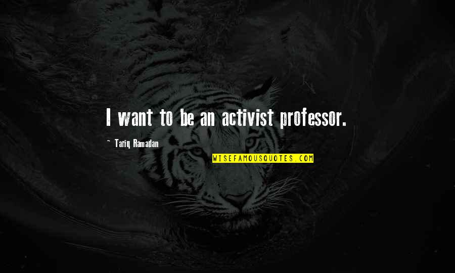 Professor Quotes By Tariq Ramadan: I want to be an activist professor.