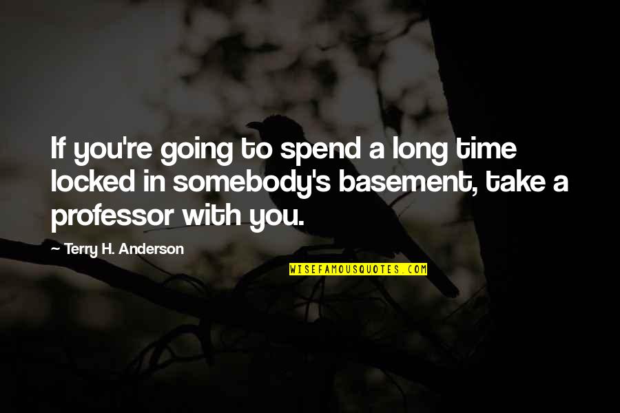 Professor Quotes By Terry H. Anderson: If you're going to spend a long time