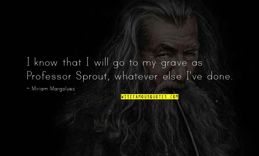 Professor Sprout Quotes By Miriam Margolyes: I know that I will go to my