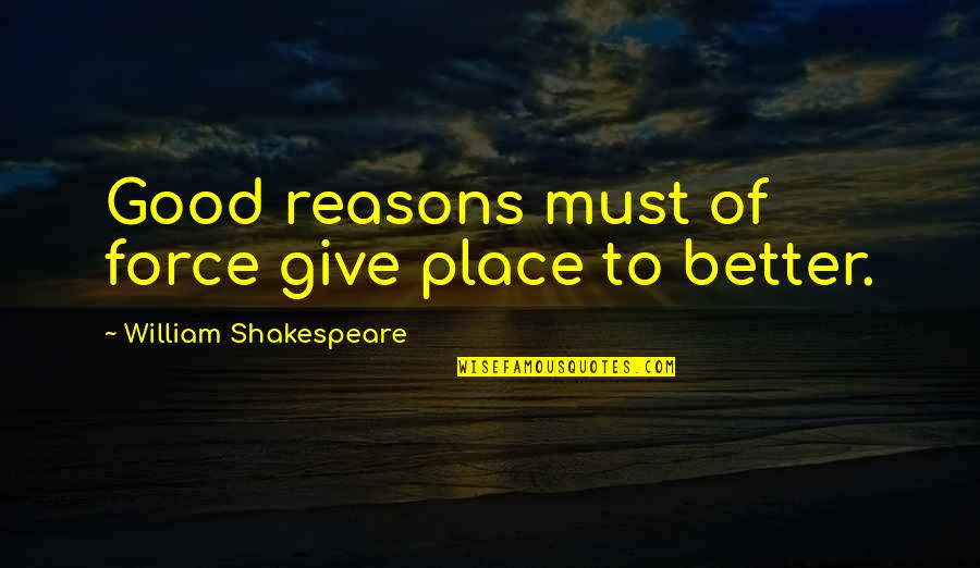 Professor Stromwell Quotes By William Shakespeare: Good reasons must of force give place to Professor Stromwell Quotes By William Shakespeare: Good reasons must of force give place to