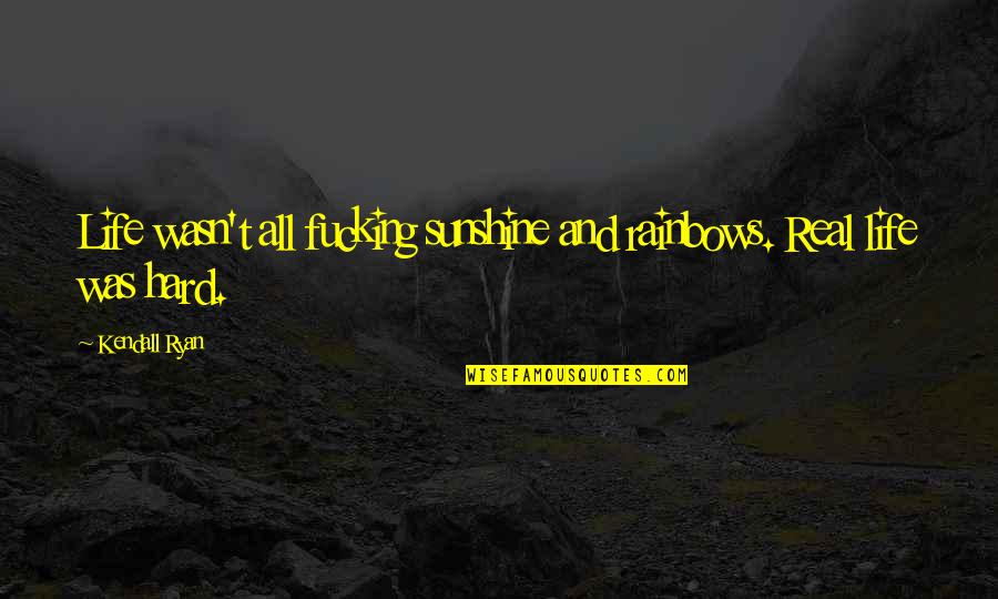 Professor X Inspirational Quotes By Kendall Ryan: Life wasn't all fucking sunshine and rainbows. Real