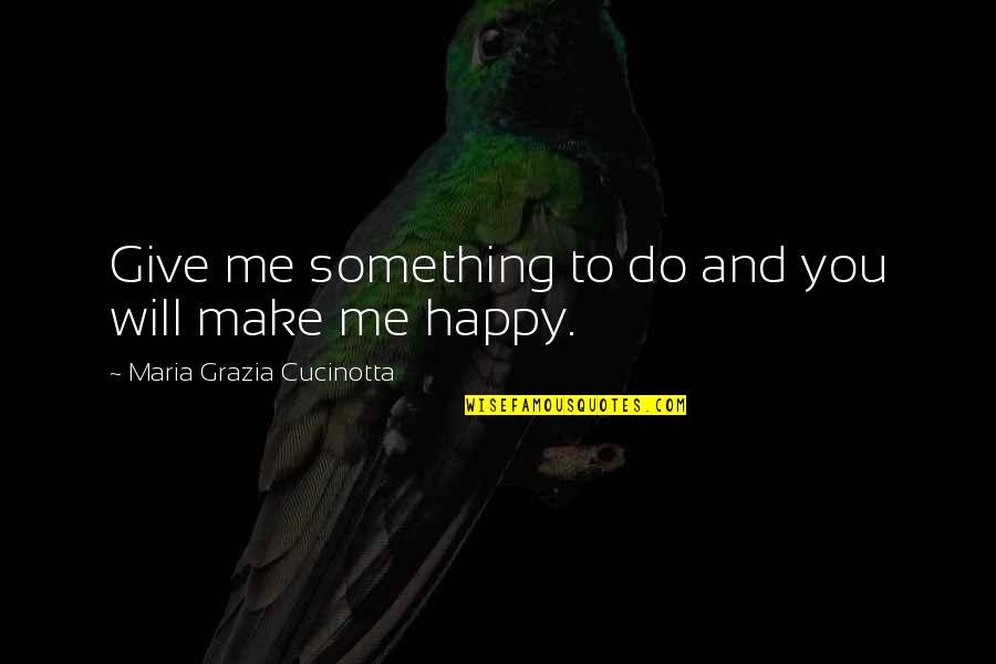 Professorial Lecturer Quotes By Maria Grazia Cucinotta: Give me something to do and you will Professorial Lecturer Quotes By Maria Grazia Cucinotta: Give me something to do and you will
