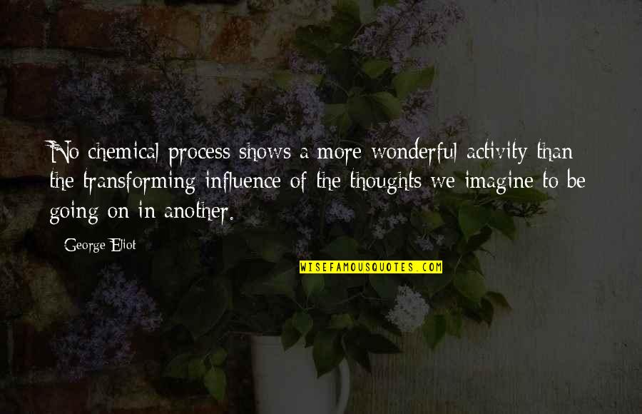 Professorial Quotes By George Eliot: No chemical process shows a more wonderful activity