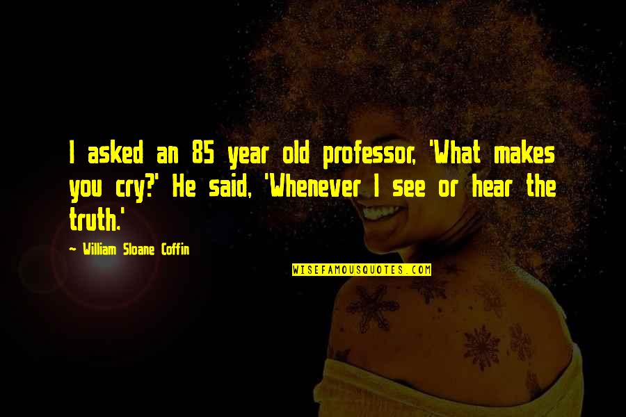 Professors Quotes By William Sloane Coffin: I asked an 85 year old professor, 'What Professors Quotes By William Sloane Coffin: I asked an 85 year old professor, 'What