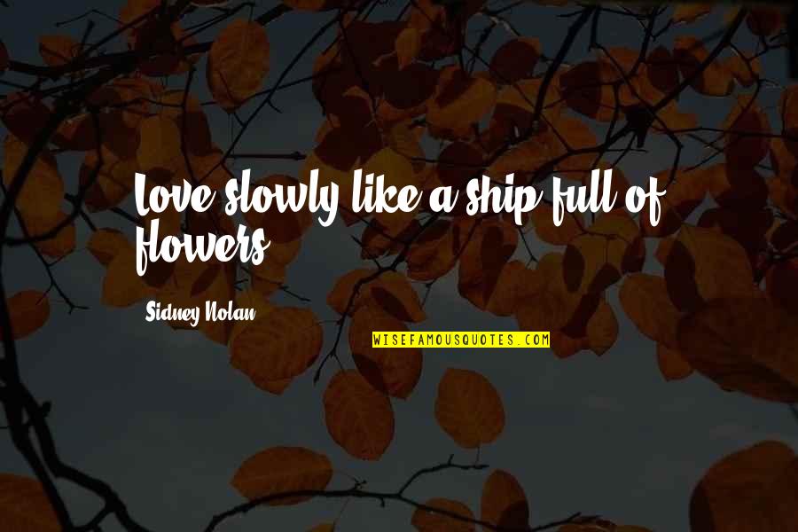 Professorship Funny Quotes By Sidney Nolan: Love slowly like a ship full of flowers.