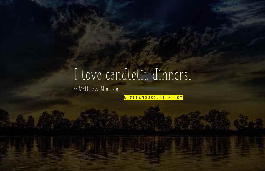 Profetul Mohamed Quotes By Matthew Morrison: I love candlelit dinners. Profetul Mohamed Quotes By Matthew Morrison: I love candlelit dinners.