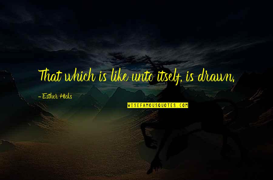 Profezia Ultimo Quotes By Esther Hicks: That which is like unto itself, is drawn.