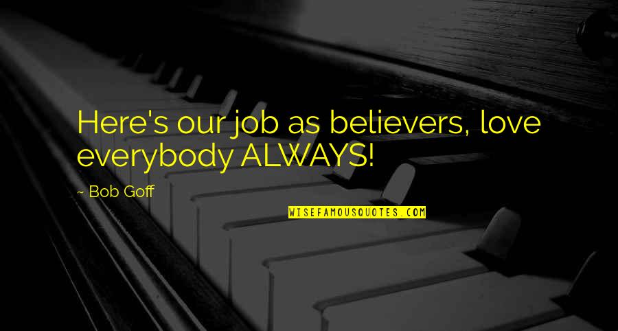 Proff Quotes By Bob Goff: Here's our job as believers, love everybody ALWAYS!