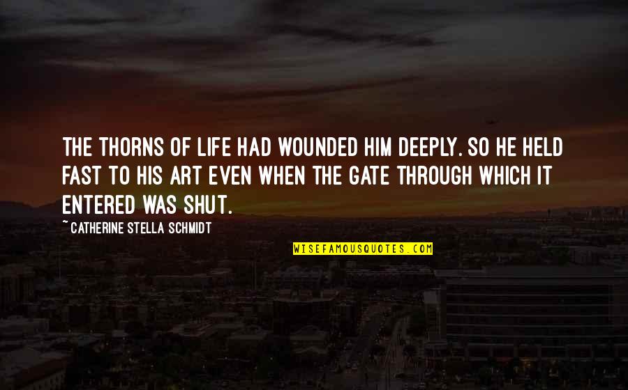 Proff Quotes By Catherine Stella Schmidt: The thorns of life had wounded him deeply. Proff Quotes By Catherine Stella Schmidt: The thorns of life had wounded him deeply.
