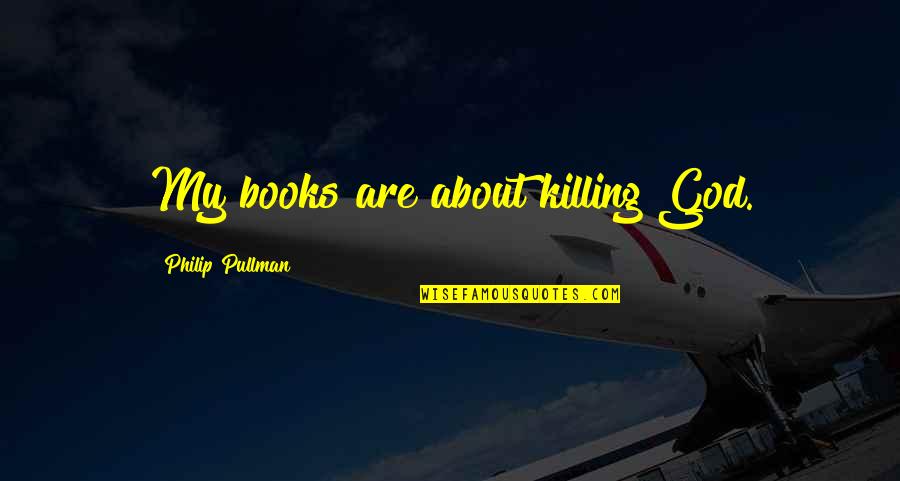 Proffer Agreement Quotes By Philip Pullman: My books are about killing God. Proffer Agreement Quotes By Philip Pullman: My books are about killing God.