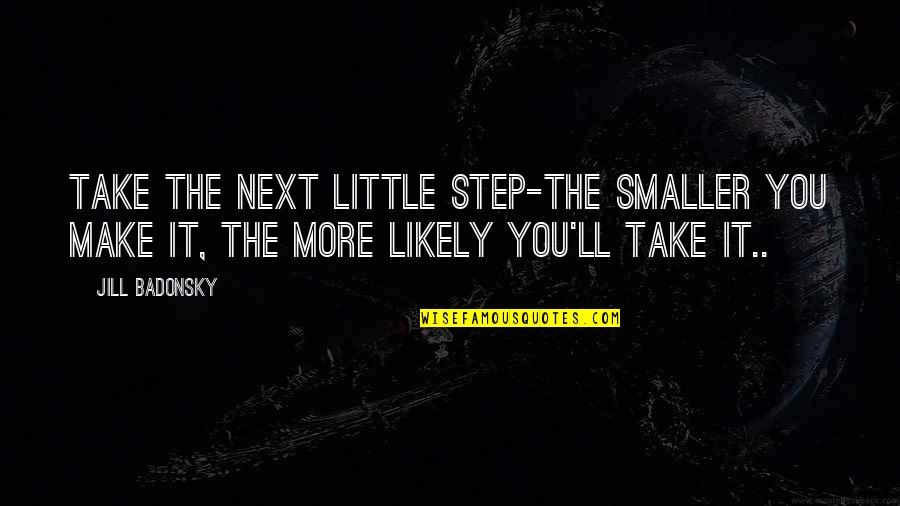 Proficience Iisc Quotes By Jill Badonsky: Take the next little step-the smaller you make
