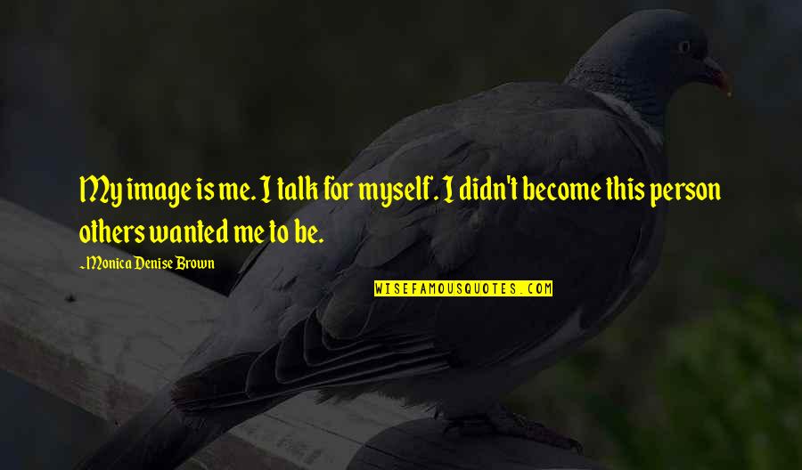 Proficience Iisc Quotes By Monica Denise Brown: My image is me. I talk for myself.