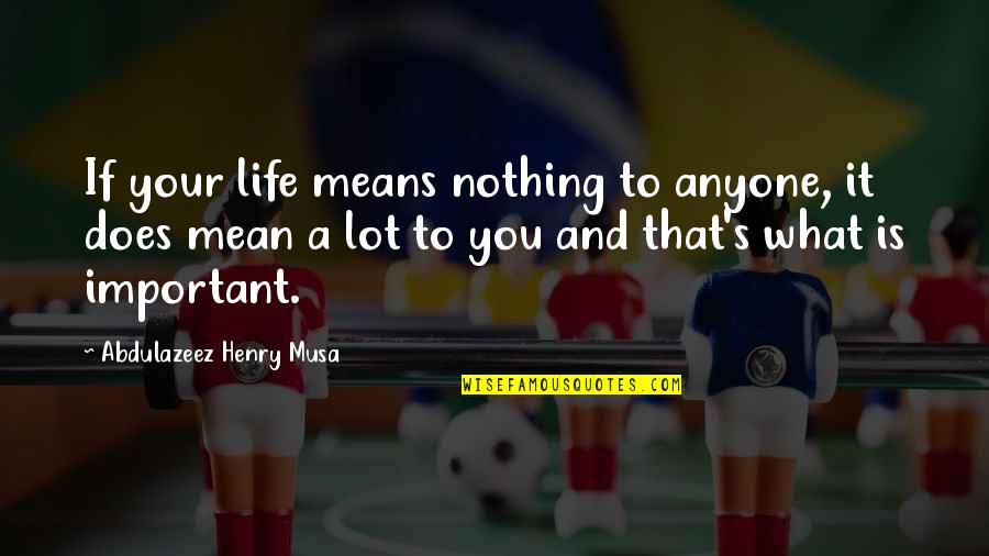 Proficiently Antonym Quotes By Abdulazeez Henry Musa: If your life means nothing to anyone, it