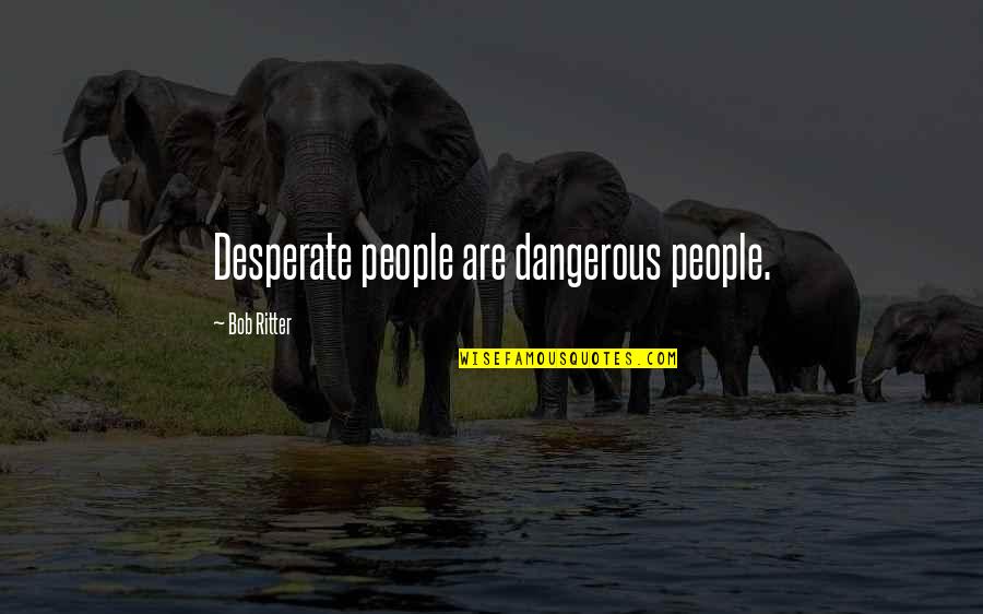 Profile Quotes By Bob Ritter: Desperate people are dangerous people.