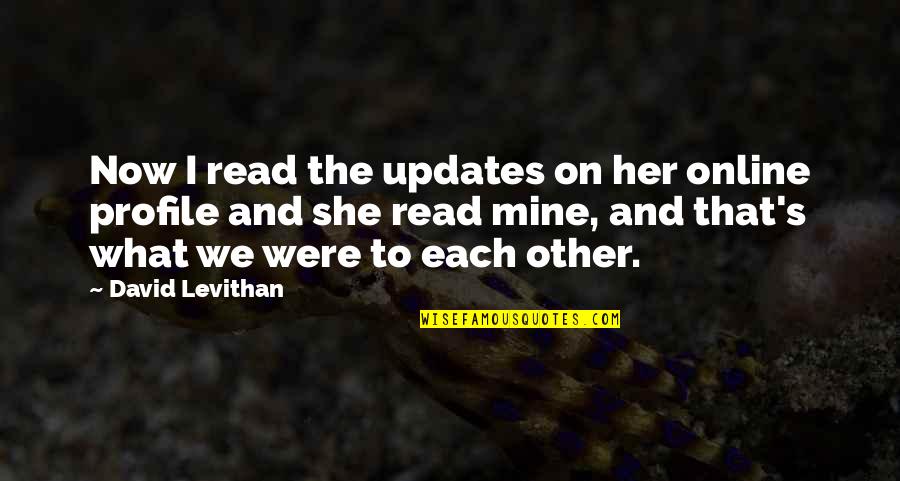 Profile Quotes By David Levithan: Now I read the updates on her online
