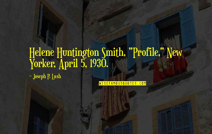 Profile Quotes By Joseph P. Lash: Helene Huntington Smith, "Profile," New Yorker, April 5,