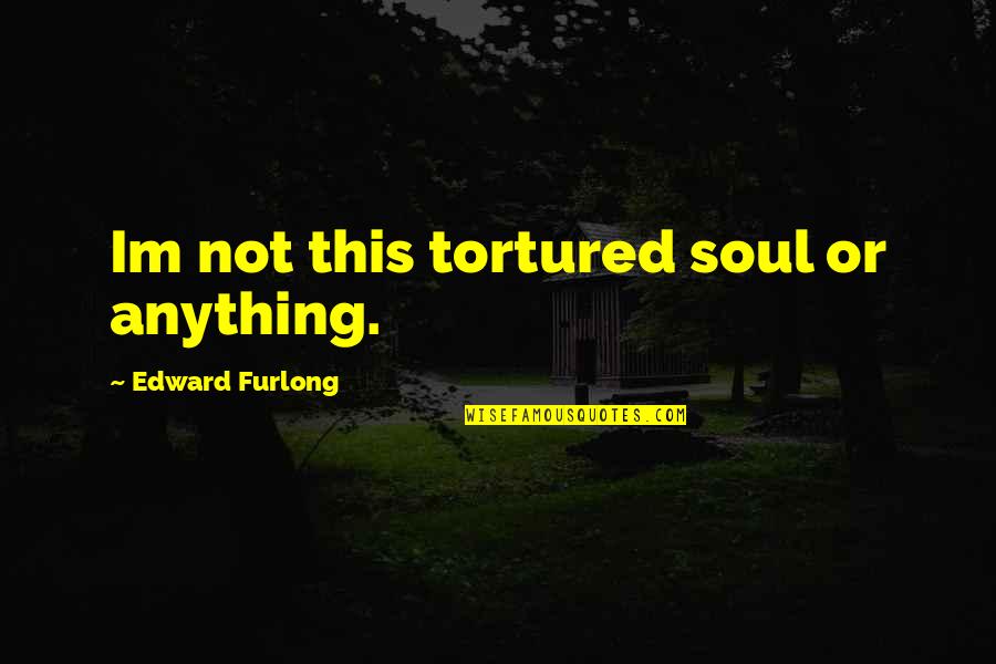 Profit Theory Quotes By Edward Furlong: Im not this tortured soul or anything. Profit Theory Quotes By Edward Furlong: Im not this tortured soul or anything.