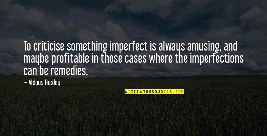 Profitable Quotes By Aldous Huxley: To criticise something imperfect is always amusing, and