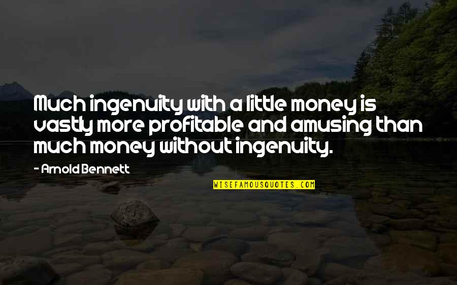 Profitable Quotes By Arnold Bennett: Much ingenuity with a little money is vastly