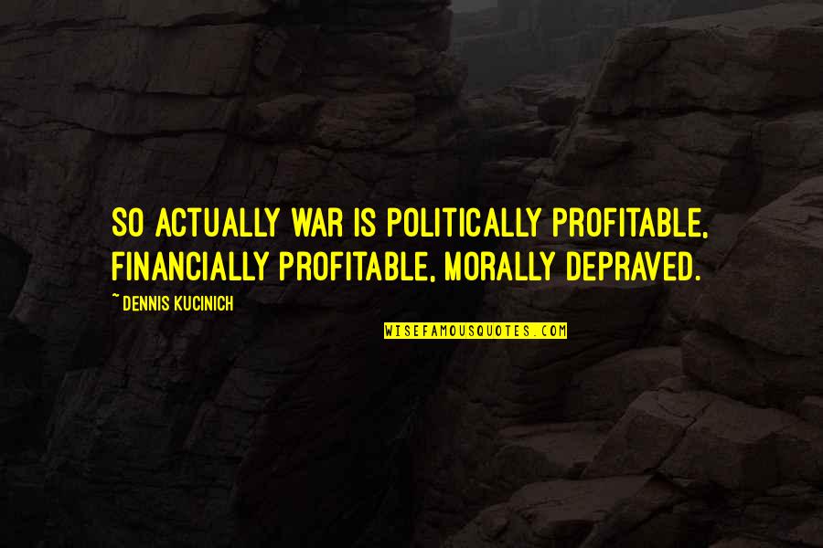 Profitable Quotes By Dennis Kucinich: So actually war is politically profitable, financially profitable,