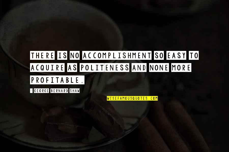 Profitable Quotes By George Bernard Shaw: There is no accomplishment so easy to acquire
