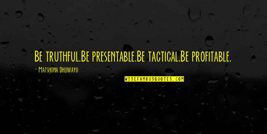 Profitable Quotes By Matshona Dhliwayo: Be truthful.Be presentable.Be tactical.Be profitable.