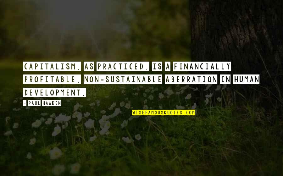 Profitable Quotes By Paul Hawken: Capitalism, as practiced, is a financially profitable, non-sustainable