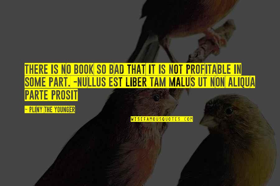 Profitable Quotes By Pliny The Younger: There is no book so bad that it