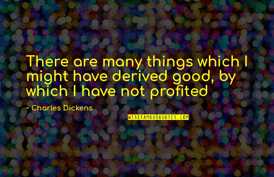 Profited Or Profited Quotes By Charles Dickens: There are many things which I might have