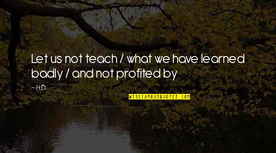 Profited Or Profited Quotes By H.D.: Let us not teach / what we have