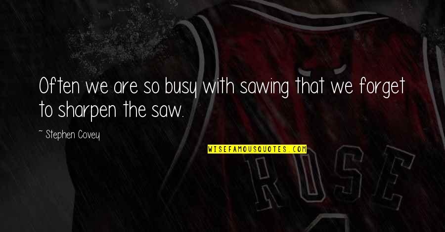 Profitlessly Quotes By Stephen Covey: Often we are so busy with sawing that