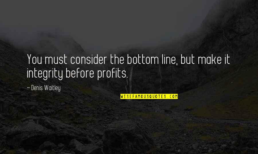 Profits Quotes By Denis Waitley: You must consider the bottom line, but make