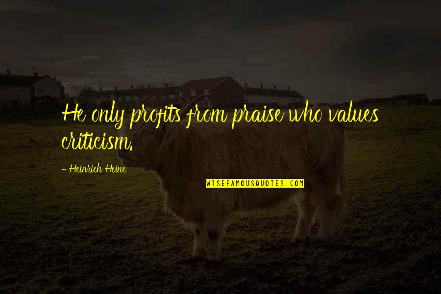 Profits Quotes By Heinrich Heine: He only profits from praise who values criticism.