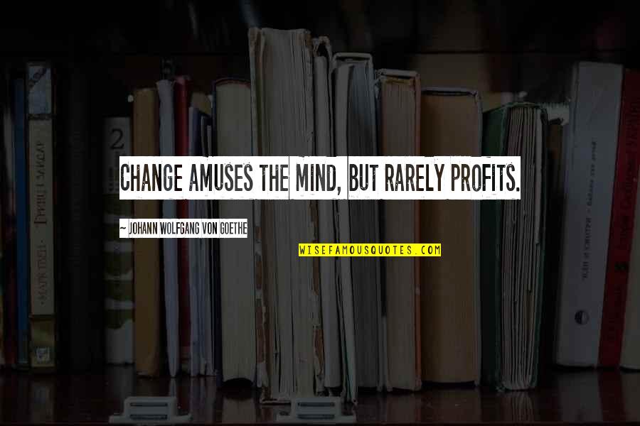 Profits Quotes By Johann Wolfgang Von Goethe: Change amuses the mind, but rarely profits.