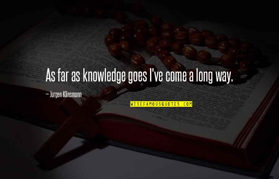Profitto Significato Quotes By Jurgen Klinsmann: As far as knowledge goes I've come a Profitto Significato Quotes By Jurgen Klinsmann: As far as knowledge goes I've come a