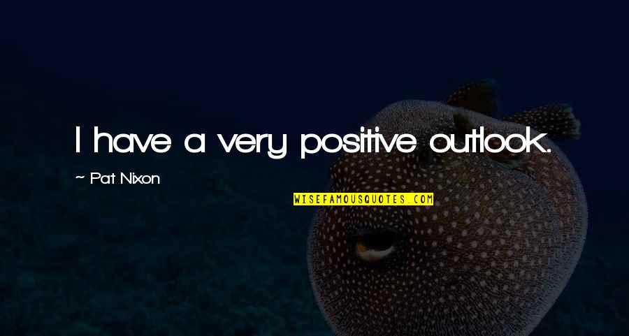 Profitto Significato Quotes By Pat Nixon: I have a very positive outlook.
