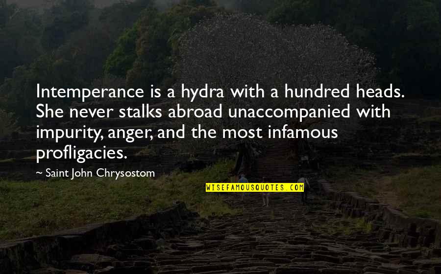 Profligacies Quotes By Saint John Chrysostom: Intemperance is a hydra with a hundred heads. Profligacies Quotes By Saint John Chrysostom: Intemperance is a hydra with a hundred heads.