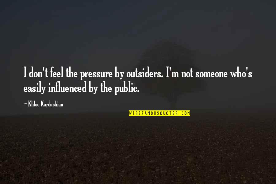 Profligates On A Cross Quotes By Khloe Kardashian: I don't feel the pressure by outsiders. I'm