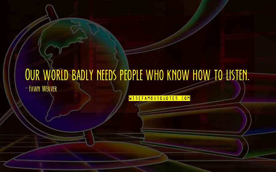 Profond Ment Mu Quotes By Fawn Weaver: Our world badly needs people who know how Profond Ment Mu Quotes By Fawn Weaver: Our world badly needs people who know how
