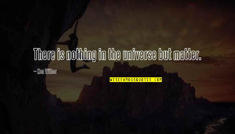 Profondeur En Quotes By Ken Wilber: There is nothing in the universe but matter. Profondeur En Quotes By Ken Wilber: There is nothing in the universe but matter.
